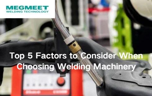 Top 5 Factors to Consider When Choosing Welding Machinery.jpg